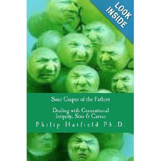 Sour Grapes of the Fathers Dealing with Generational Iniquity, Sins & Curses Philip Hatfield Ph.D. 9781456332426 Books