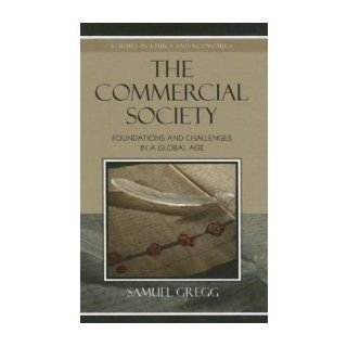 The Commercial Society Foundations and Challenges in a Global Age (Studies in Ethics and Economics) (Hardback)   Common By (author) Samuel Gregg 0884834585496 Books
