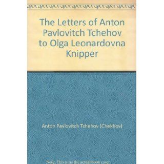 The Letters of Anton Pavlovitch Tchehov to Olga Leonardovna Knipper Anton Pavlovitch Tchehov (Chekhov), Constance Garnett Books