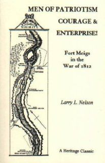 Men of Patriotism, Courage & Enterprise Fort Meigs in the War of 1812 (9780788407284) Larry L. Nelson Books