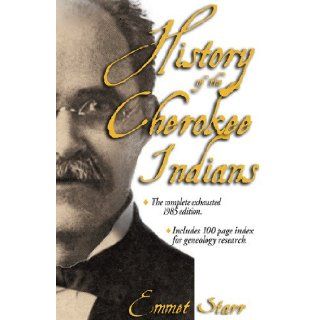 History of the Cherokee Indians   [The Complete Exhaustive 2012 Edition  WITH 100 PAGE INDEX] Emmet Starr 9780934666923 Books
