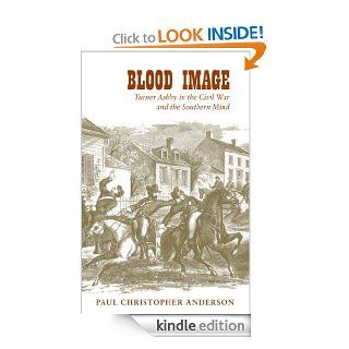 Blood Image Turner Ashby in the Civil War and the Southern Mind (Conflicting Worlds New Dimensions of the American Civil War) eBook Paul Christopher Anderson Kindle Store