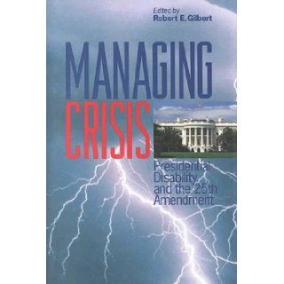 Managing Crisis Presidential Disability and the Twenty Fifth Amendment Robert E. Gilbert 9780823220861 Books