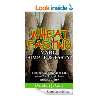 Wheat Fasting Made Simple & Tasty Finding Good Things To Eat When You Abstain From Wheat & Gluten   Kindle edition by Bohdan Cole. Health, Fitness & Dieting Kindle eBooks @ .