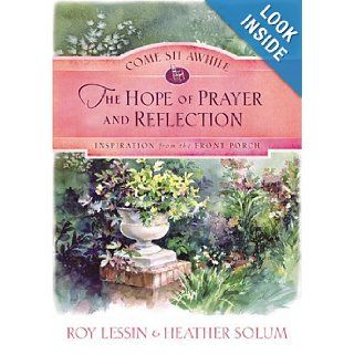 Come Sit Awhile   the Hope of Prayer and Reflection (Come Sit Awhile  Inspiration from the Front Porch) Roy Lessin, Heather Solum 9781593106546 Books