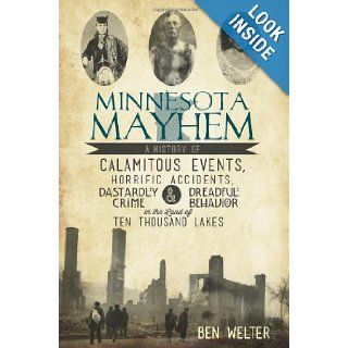 Minnesota Mayhem A History of Calamitous Events, Horrific Accidents, Dastardly Crime and Dreadful Behavior in the Land of Ten Thousand Lakes (The History Press) (MN) Ben Welter 9781609495978 Books