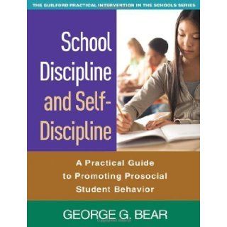 School Discipline and Self Discipline A Practical Guide to Promoting Prosocial Student Behavior (Guilford Practical Intervention in the Schools) 1st (first) Edition by George G. Bear [2010] Books