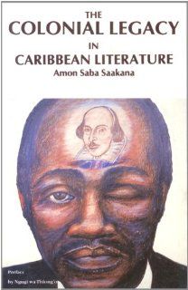 The Colonial Legacy in Caribbean Literature (9780865430600) Amon Saba Saakana Books