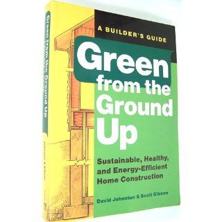 Green from the Ground Up Sustainable, Healthy, and Energy Efficient Home Construction (Builder's Guide) Scott Gibson, David Johnston, Word Works, Inc. What's Working 9781561589739 Books