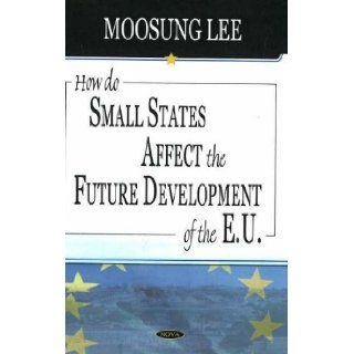 How Do Small States Affect the Future Development of the E.U. Moosung Lee 9781594548154 Books