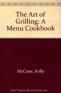 The Art of Grilling A Menu Cookbook Kelly McCune 9780060964627 Books