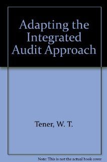 Adapting the Integrated Audit Approach (IIA monograph series) (9780894132735) W. T. Tener Books