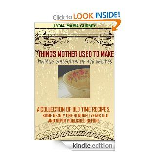 Things Mother Used to Make (188 Quick and Easy Recipes of Vintage Collection)   A Collection of Old Time Recipes (Illustrated pictures and Annotated Tips for Household Hints) eBook LYDIA MARIA GURNEY, BestZaa Kindle Store