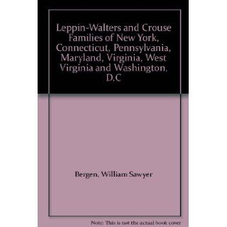 Leppin Walters and Crouse Families of New York, Connecticut, Pennsylvania, Maryland, Virginia, West Virginia and Washington, D.C William Sawyer Bergen Books