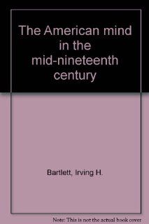 The American mind in the mid nineteenth century Irving H. Bartlett Books