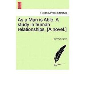 As a Man Is Able. a Study in Human Relationships. [A Novel.] (Paperback)   Common By (author) Dorothy Leighton 0884783582164 Books