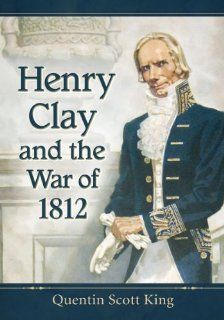 Henry Clay and the War of 1812 (9780786478750) Quentin Scott King Books