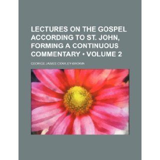 Lectures on the Gospel According to St. John, Forming a Continuous Commentary (Volume 2 ) George James Cowley Brown 9781235758867 Books