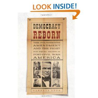 Democracy Reborn The Fourteenth Amendment and the Fight for Equal Rights in Post Civil War America Garrett Epps 9780805071306 Books