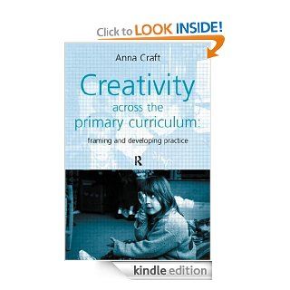 Creativity Across the Primary Curriculum Framing and Developing Practice eBook Anna Craft Kindle Store