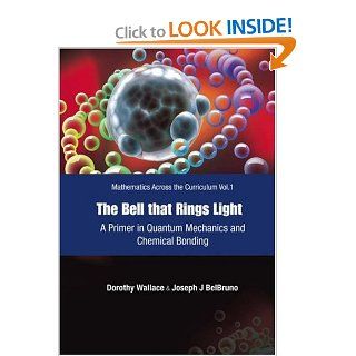The Bell That Rings Light A Primer in Quantum Mechanics And Chemical Bonding (Mathematics Across the Curriculum) Dorothy Wallace, Joseph J. Belbruno 9789812567055 Books