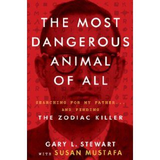 The Most Dangerous Animal of All Searching for My Father . . . and Finding the Zodiac Killer Gary L. Stewart, Susan Mustafa 9780062313164 Books