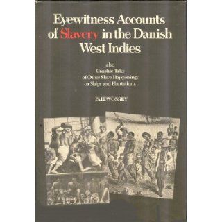 Eyewitness Accounts of Slavery in the Danish West Indies, Also Graphic Tales of Other Slave Happenings on Ships and Plantations. Isidor Paiewonsky 9780823212606 Books