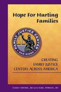 Hope for Hurting Families Creating Family Justice Centers Across America Casey Gwinn, Gael Strack 9781884244308 Books