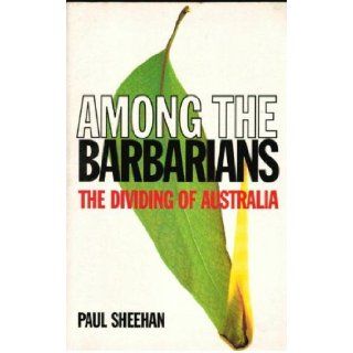 Among the Barbarians The Dividing of Australia Paul Sheenan 9780091836368 Books