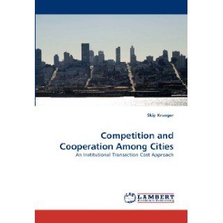 Competition and Cooperation Among Cities An Institutional Transaction Cost Approach Skip Krueger 9783838366289 Books