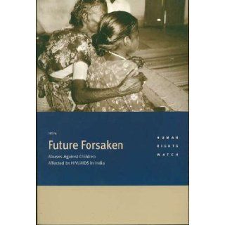 Future Forsaken Abuses Against Children Affected by HIV/AIDS in India Human Rights Watch 9781564323262 Books