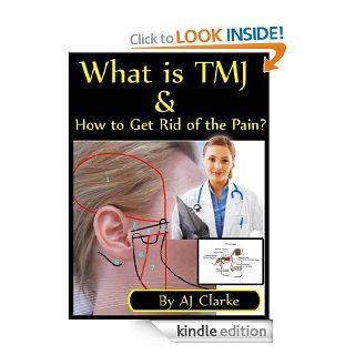 What is TMJ & How to Get Rid of the Pain? " Should You Go to the Doctor or Dentist? Everything You Need to Know About Treatment Options Without Getting Ripped Off"   Kindle edition by AJ Clarke. Professional & Technical Kindle eBooks @ .