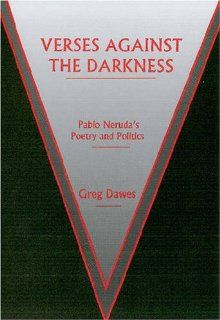 Verses Against the Darkness Pablo Neruda's Poetry and Politics (9780838756430) Greg Dawes Books