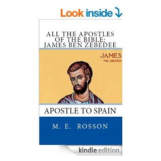 All the Apostles of the Bible James Ben Zebedee Apostle to Spain   Kindle edition by M. E. Rosson. Religion & Spirituality Kindle eBooks @ .