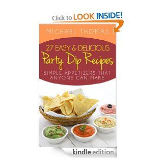 27 Easy and Delicious Party Dip Recipes Simple Appetizers That Anyone Can Make eBook Michael Thomas Kindle Store