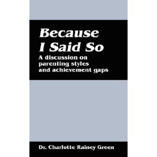 Because I Said So A Discussion on Parenting Styles and Achievement Gaps Charlotte Rainey Green 9781432773717 Books