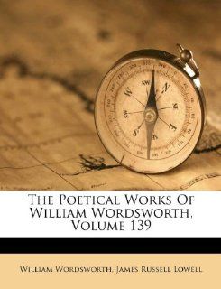 The Poetical Works Of William Wordsworth, Volume 139 (9781175218247) William Wordsworth, James Russell Lowell Books