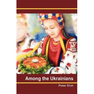 Among the Ukrainians Peter Shirt 9780956512901 Books