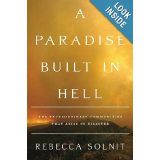 A Paradise Built in Hell The Extraordinary Communities That Arise in Disaster Rebecca Solnit 9780670021079 Books