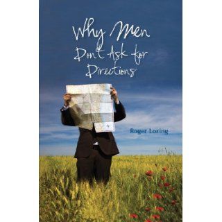 Why Men Don't Ask Directions Roger Dale Loring 9780985935887 Books