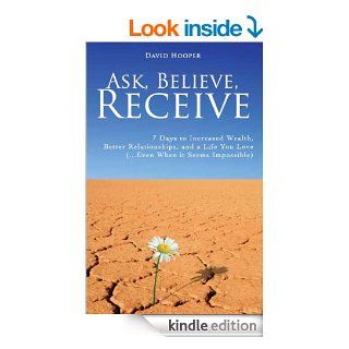 Ask, Believe, Receive   7 Days to Increased Wealth, Better Relationships, and a Life You Love (BoldThought Presents) eBook David Hooper Kindle Store