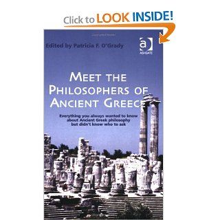 Meet The Philosophers Of Ancient Greece Everything You Always Wanted To Know About Ancient Greek Philosophy But Didn't Know Who To Ask (9780754651321) Patricia F. O'Grady Books