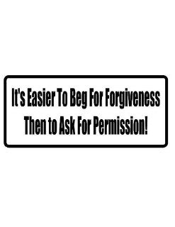 8" printed It's easier to beg for forgiveness than ask for permission funny saying bumper sticker decal for any smooth surface such as windows bumpers laptops or any smooth surface. 