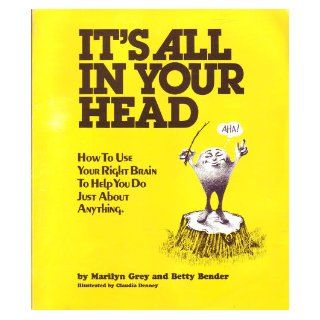 It's All in Your Head   How to Use Your Right Brain to Help You Do Just About Anything Marilyn Grey, Betty Bender, Claudia Denney Books