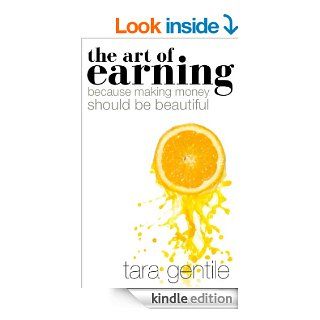 The Art of Earning Because Making Money Should Be Beautiful eBook Tara Gentile Kindle Store