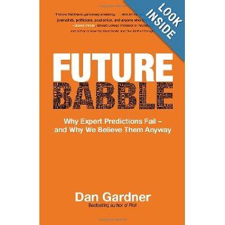Future Babble Why Expert Predictions Fail   and Why We Believe Them Anyway Dan Gardner 9780771035135 Books