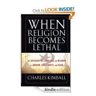 When Religion Becomes Lethal The Explosive Mix of Politics and Religion in Judaism, Christianity, and Islam eBook Charles Kimball Kindle Store