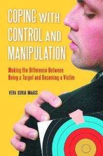 Coping with Control and Manipulation Making the Difference Between Being a Target and Becoming a Victim (9780313385773) Vera Sonja Maass Books
