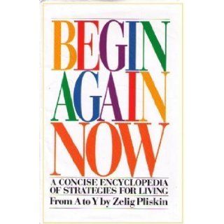 Begin again now A concise encyclopedia of strategies for living Zelig Pliskin Books