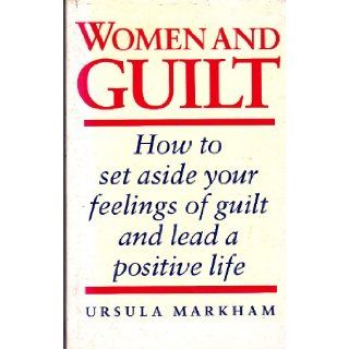 Women and Guilt How to Set Aside Your Feelings of Guilt and Lead a Positive Life Ursula Markham 9780749914424 Books